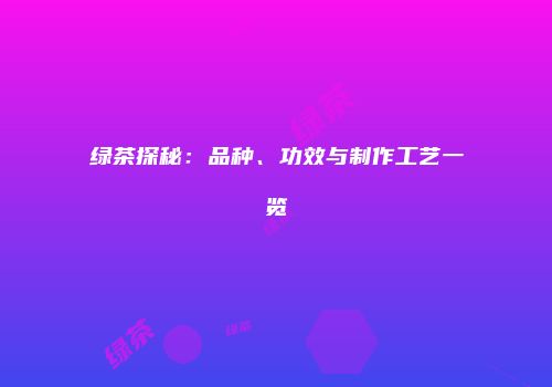 绿茶探秘：品种、功效与制作工艺一览