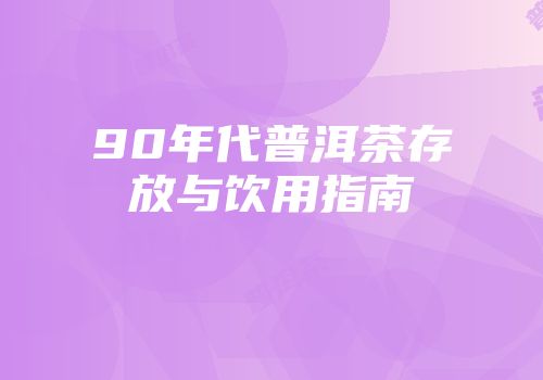 90年代普洱茶存放与饮用指南