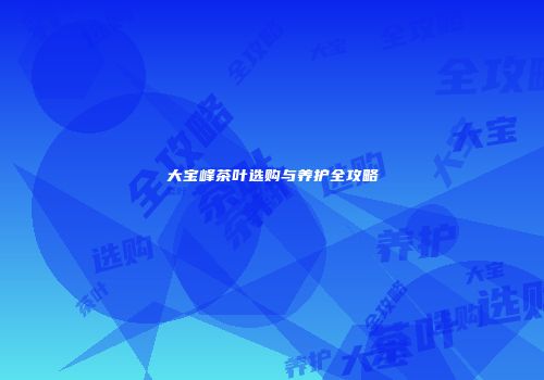 大宝峰茶叶选购与养护全攻略