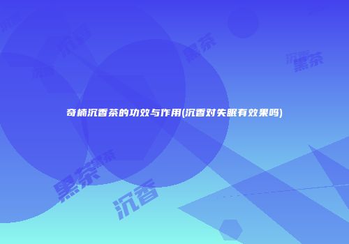 奇楠沉香茶的功效与作用(沉香对失眠有效果吗)