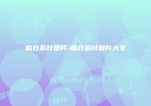 临仓茶叶图片-临仓茶叶图片大全