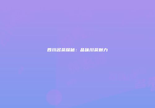 四川名茶探秘：品味川茶魅力