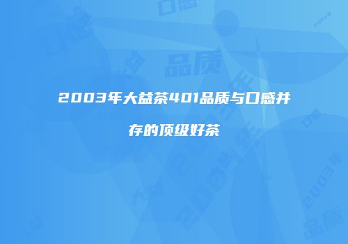 2003年大益茶401品质与口感并存的顶级好茶