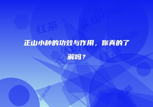 正山小种的功效与作用，你真的了解吗？