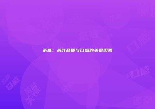 茶毫：茶叶品质与口感的关键因素
