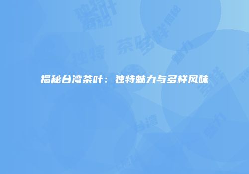 揭秘台湾茶叶：独特魅力与多样风味