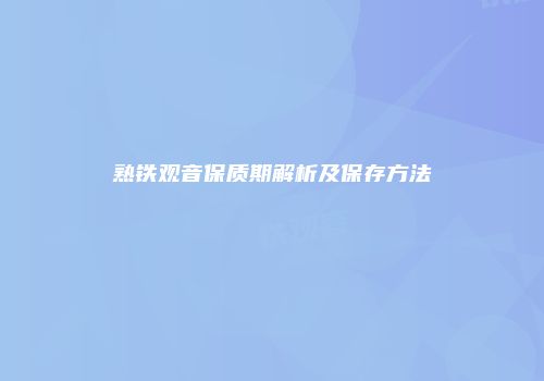 熟铁观音保质期解析及保存方法