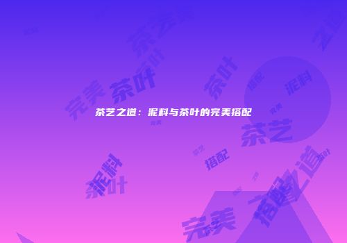 茶艺之道：泥料与茶叶的完美搭配