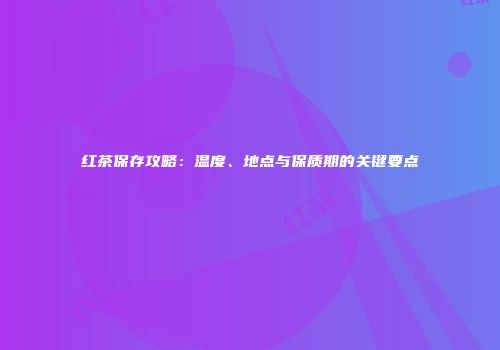 红茶保存攻略：温度、地点与保质期的关键要点