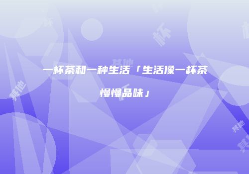 一杯茶和一种生活「生活像一杯茶慢慢品味」