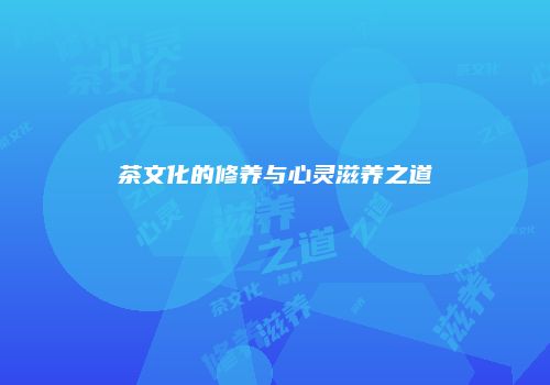 茶文化的修养与心灵滋养之道