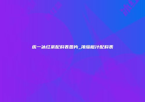 统一冰红茶配料表图片_浓缩橙汁配料表