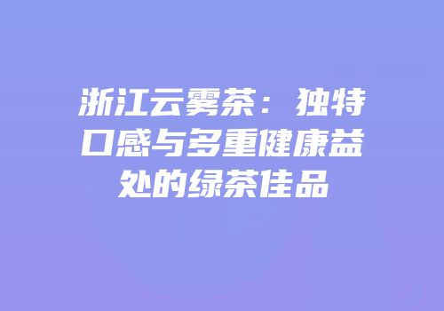 浙江云雾茶：独特口感与多重健康益处的绿茶佳品