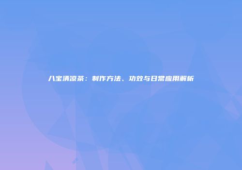 八宝清凉茶：制作方法、功效与日常应用解析