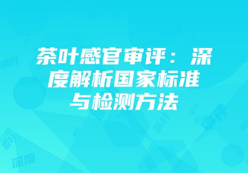 茶叶感官审评：深度解析国家标准与检测方法