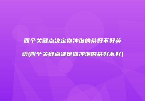 四个关键点决定你冲泡的茶好不好英语(四个关键点决定你冲泡的茶好不好)