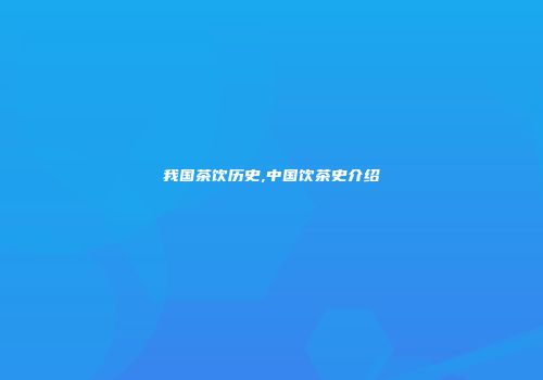我国茶饮历史,中国饮茶史介绍