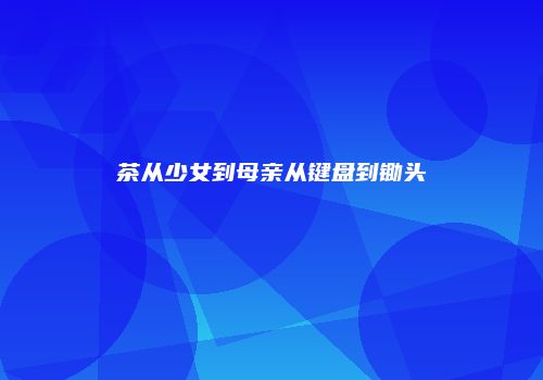 茶从少女到母亲从键盘到锄头