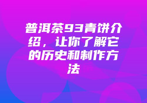 普洱茶93青饼介绍，让你了解它的历史和制作方法