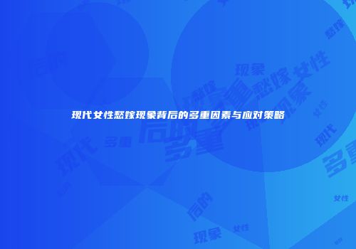 现代女性愁嫁现象背后的多重因素与应对策略