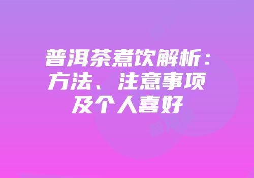 普洱茶煮饮解析：方法、注意事项及个人喜好