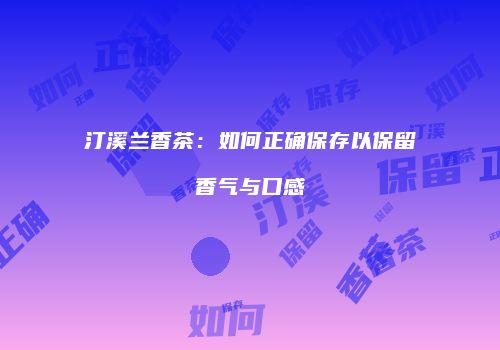 汀溪兰香茶：如何正确保存以保留香气与口感