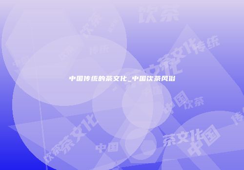 中国传统的茶文化_中国饮茶风俗