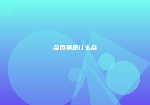 茶香里是什么茶
