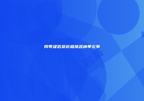 同等级岩茶价格排名榜单公布