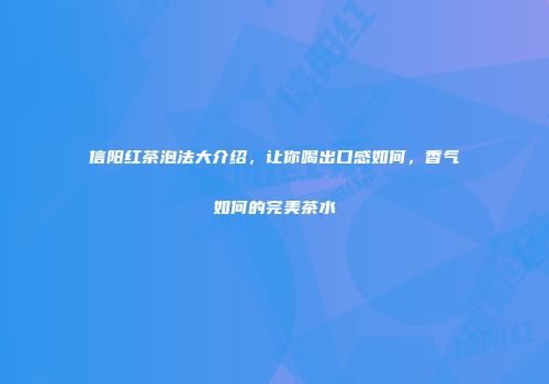 信阳红茶泡法大介绍，让你喝出口感如何，香气如何的完美茶水