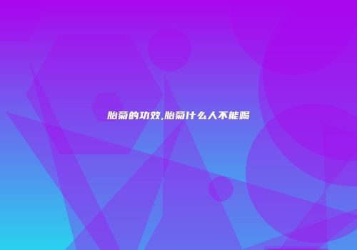 胎菊的功效,胎菊什么人不能喝