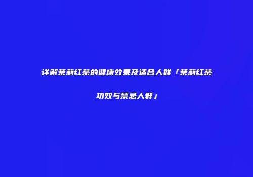 详解茉莉红茶的健康效果及适合人群「茉莉红茶功效与禁忌人群」