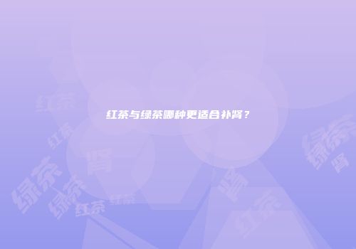 红茶与绿茶哪种更适合补肾？