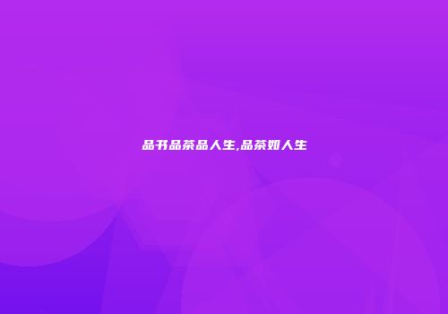 品书品茶品人生,品茶如人生