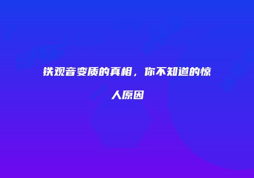 铁观音变质的真相，你不知道的惊人原因