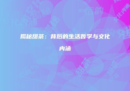 揭秘甜茶：背后的生活哲学与文化内涵