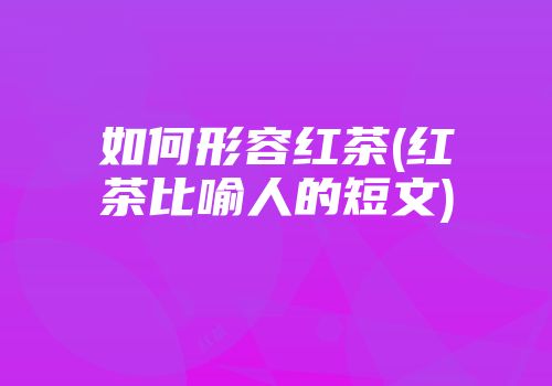 如何形容红茶(红茶比喻人的短文)