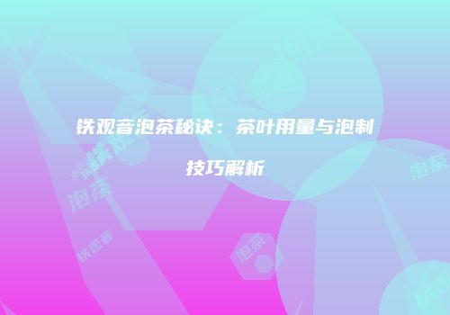 铁观音泡茶秘诀：茶叶用量与泡制技巧解析