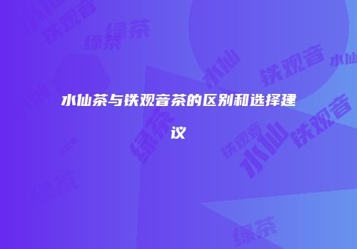 水仙茶与铁观音茶的区别和选择建议