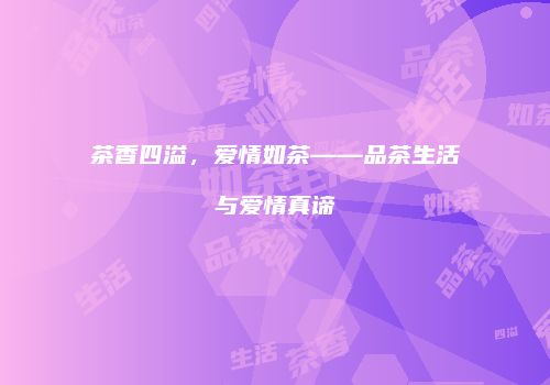 茶香四溢，爱情如茶——品茶生活与爱情真谛