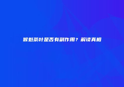 猴魁茶叶是否有副作用？解读真相
