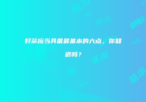 好茶应当具备最基本的六点，你知道吗？