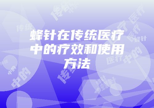 蜂针在传统医疗中的疗效和使用方法