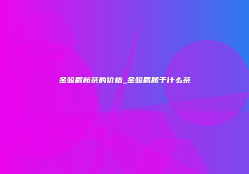 金骏眉新茶的价格_金骏眉属于什么茶
