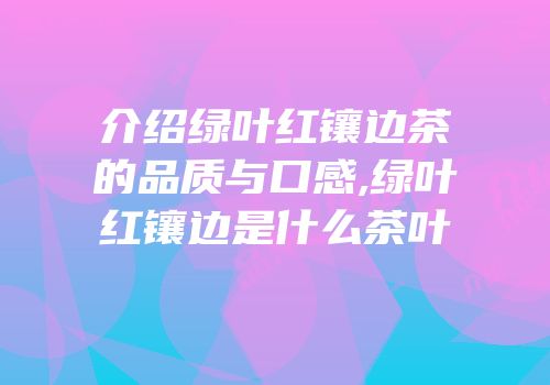 介绍绿叶红镶边茶的品质与口感,绿叶红镶边是什么茶叶