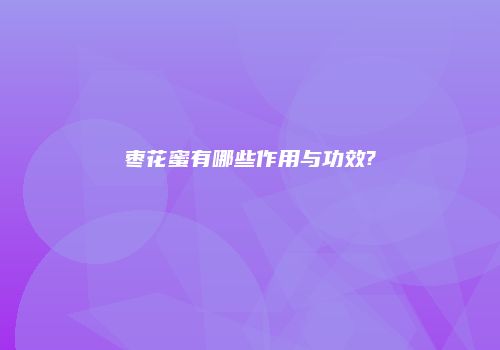 枣花蜜有哪些作用与功效?