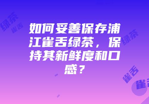 如何妥善保存浦江雀舌绿茶，保持其新鲜度和口感？