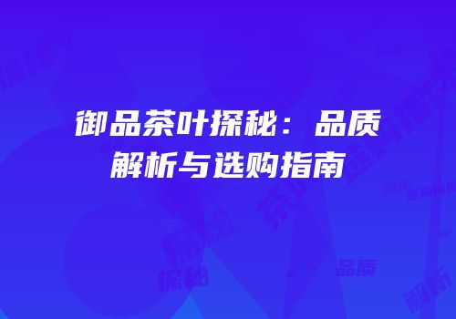 御品茶叶探秘：品质解析与选购指南