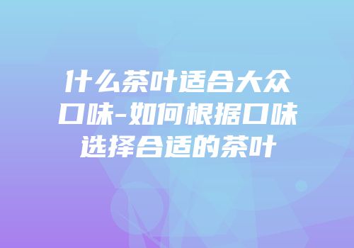什么茶叶适合大众口味-如何根据口味选择合适的茶叶