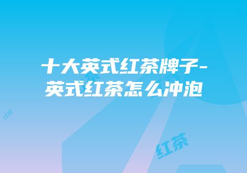 十大英式红茶牌子-英式红茶怎么冲泡